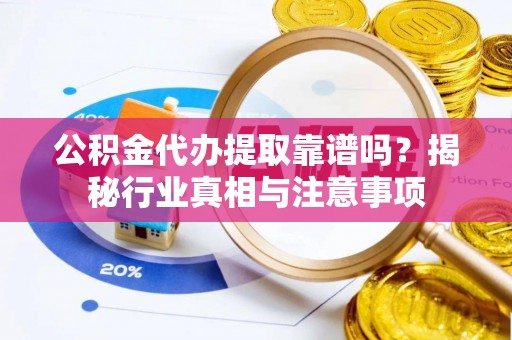 建水公积金代办提取靠谱吗？揭秘行业真相与注意事项