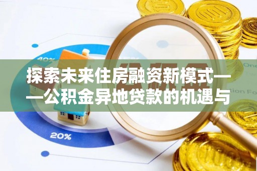 建水探索未来住房融资新模式——公积金异地贷款的机遇与挑战