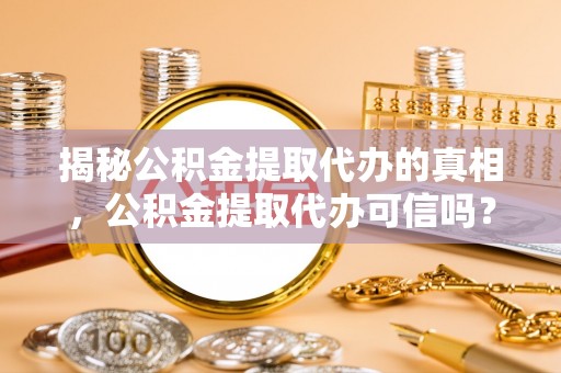 建水揭秘公积金提取代办的真相，公积金提取代办可信吗？