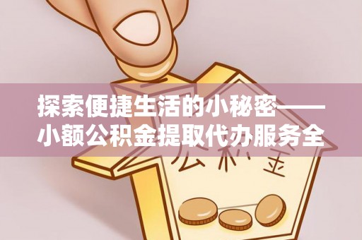建水探索便捷生活的小秘密——小额公积金提取代办服务全解析