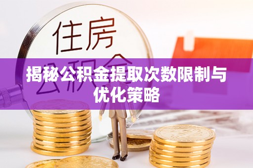 建水揭秘公积金提取次数限制与优化策略