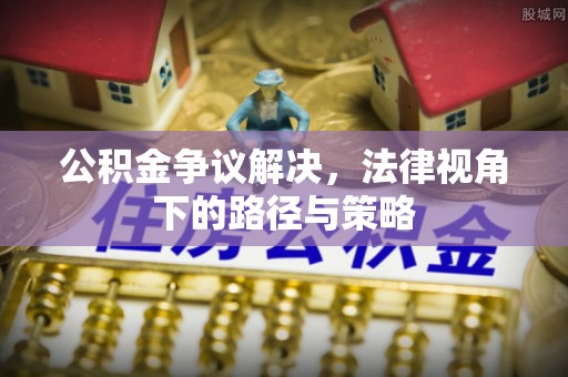 建水公积金争议解决，法律视角下的路径与策略
