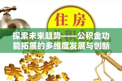 建水探索未来趋势——公积金功能拓展的多维度发展与创新