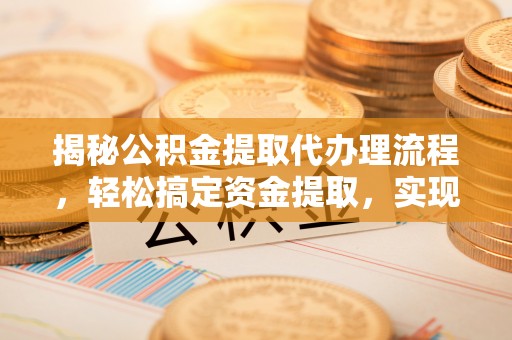 建水揭秘公积金提取代办理流程，轻松搞定资金提取，实现财务自由
