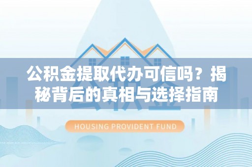 建水公积金提取代办可信吗？揭秘背后的真相与选择指南