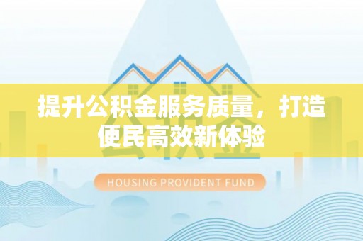 建水提升公积金服务质量，打造便民高效新体验