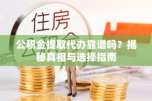建水公积金提取代办靠谱吗？揭秘真相与选择指南