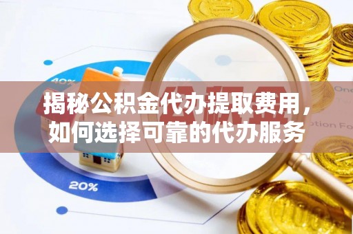 建水揭秘公积金代办提取费用，如何选择可靠的代办服务