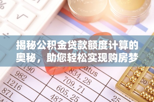 建水揭秘公积金贷款额度计算的奥秘，助您轻松实现购房梦想