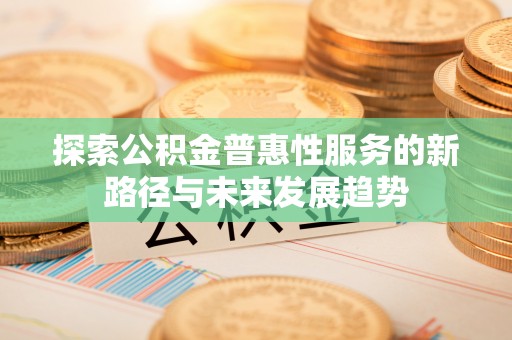建水探索公积金普惠性服务的新路径与未来发展趋势