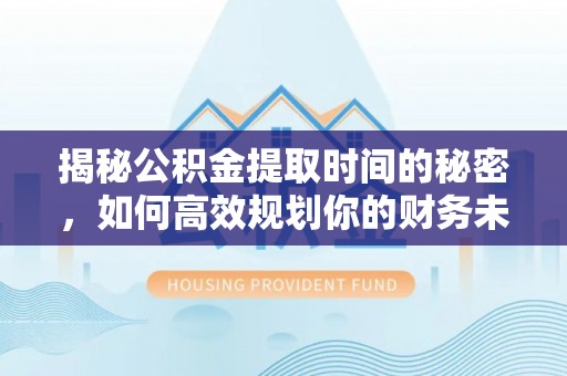 建水揭秘公积金提取时间的秘密，如何高效规划你的财务未来