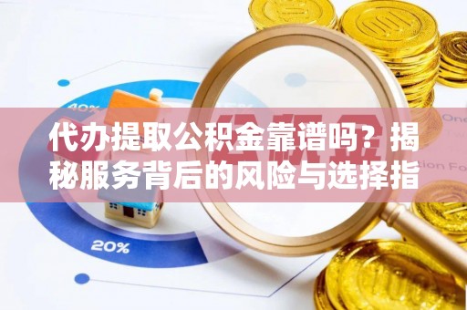 建水代办提取公积金靠谱吗？揭秘服务背后的风险与选择指南