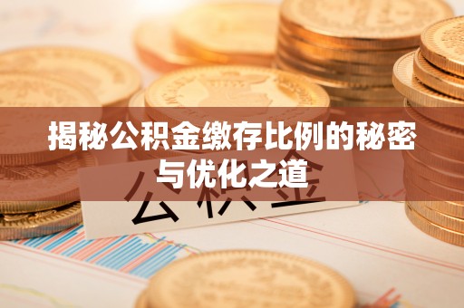 建水揭秘公积金缴存比例的秘密与优化之道