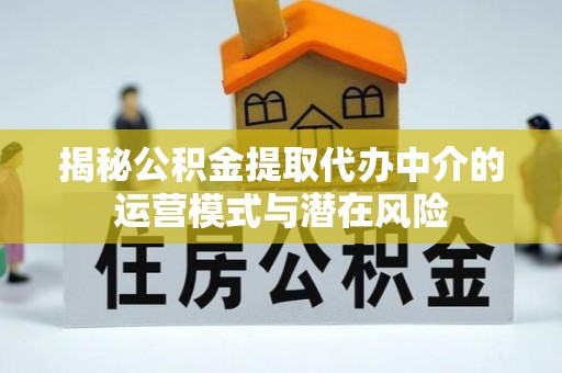 建水揭秘公积金提取代办中介的运营模式与潜在风险
