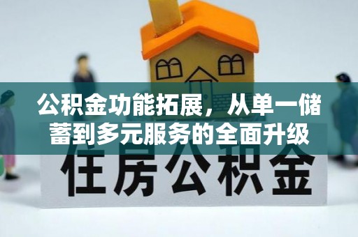 建水公积金功能拓展，从单一储蓄到多元服务的全面升级