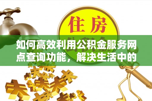 建水如何高效利用公积金服务网点查询功能，解决生活中的资金难题