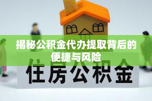 建水揭秘公积金代办提取背后的便捷与风险