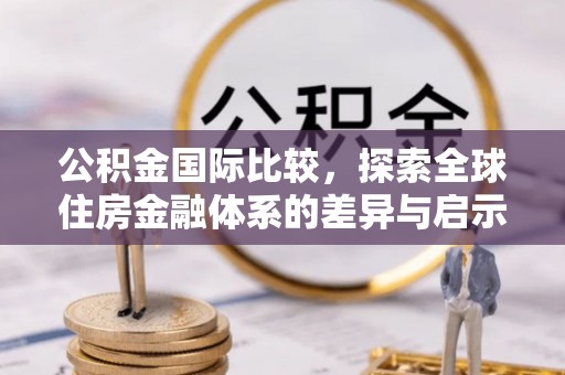 建水公积金国际比较，探索全球住房金融体系的差异与启示