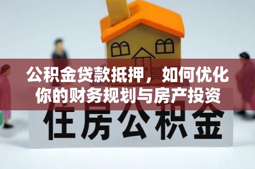 建水公积金贷款抵押，如何优化你的财务规划与房产投资