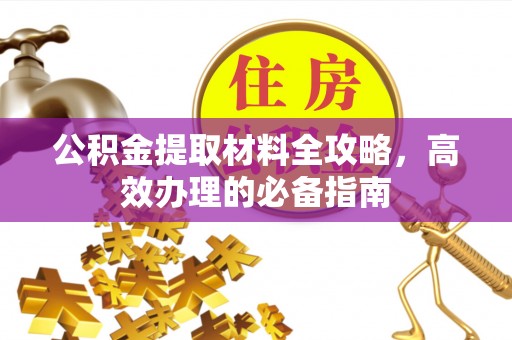 建水公积金提取材料全攻略，高效办理的必备指南