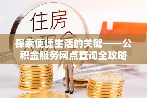 建水探索便捷生活的关键——公积金服务网点查询全攻略