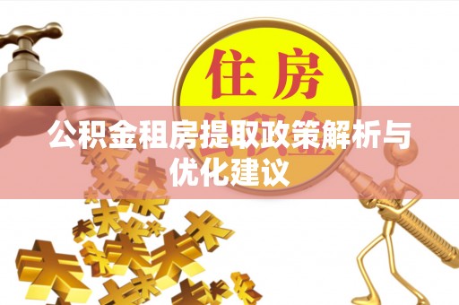 建水公积金租房提取政策解析与优化建议