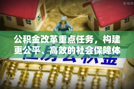 建水公积金改革重点任务，构建更公平、高效的社会保障体系