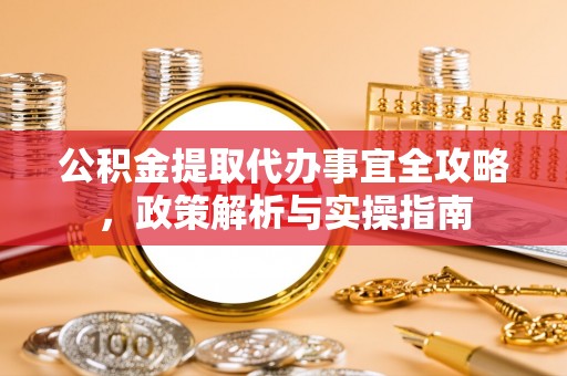 建水公积金提取代办事宜全攻略，政策解析与实操指南