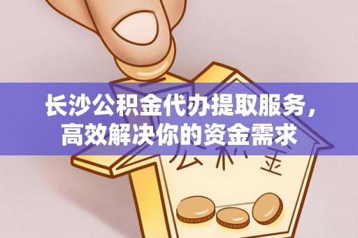 建水长沙公积金代办提取服务，高效解决你的资金需求