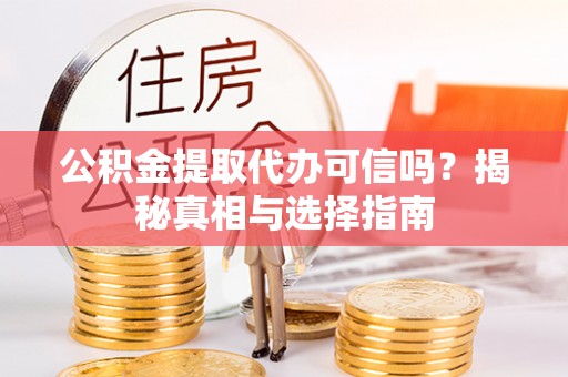 建水公积金提取代办可信吗？揭秘真相与选择指南