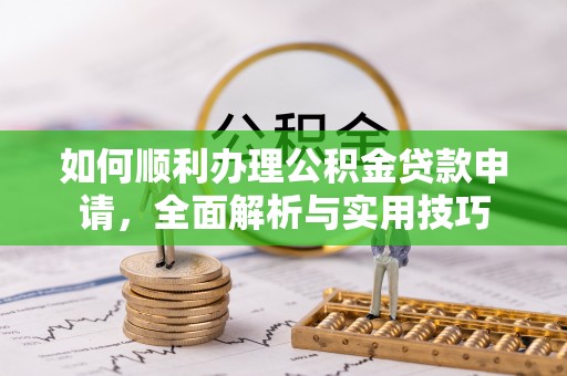 建水如何顺利办理公积金贷款申请，全面解析与实用技巧