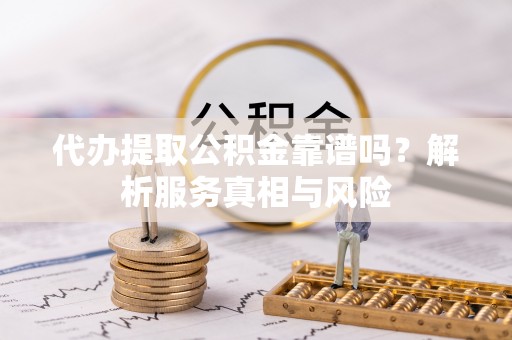 建水代办提取公积金靠谱吗？解析服务真相与风险