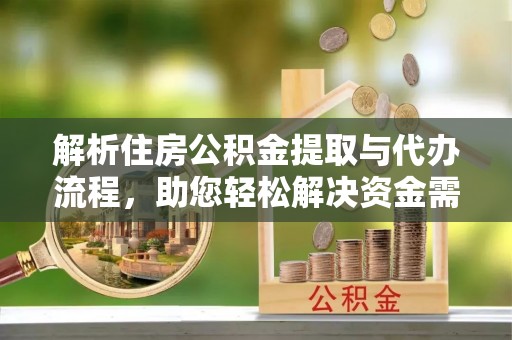 建水解析住房公积金提取与代办流程，助您轻松解决资金需求