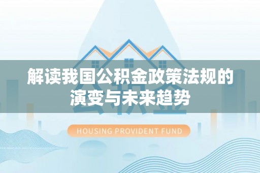 建水解读我国公积金政策法规的演变与未来趋势