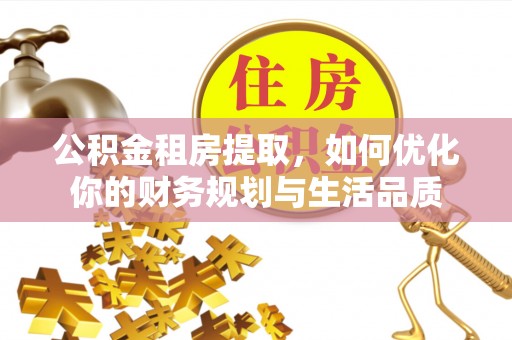 建水公积金租房提取，如何优化你的财务规划与生活品质