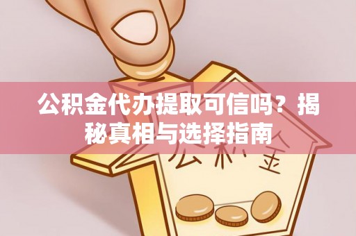 建水公积金代办提取可信吗？揭秘真相与选择指南
