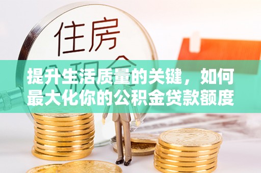 建水提升生活质量的关键，如何最大化你的公积金贷款额度