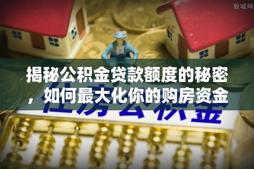 建水揭秘公积金贷款额度的秘密，如何最大化你的购房资金