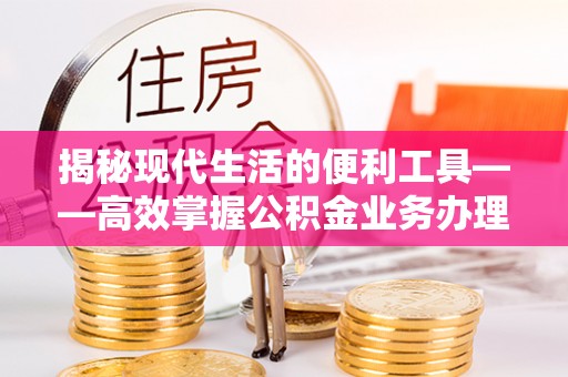 建水揭秘现代生活的便利工具——高效掌握公积金业务办理流程的关键步骤