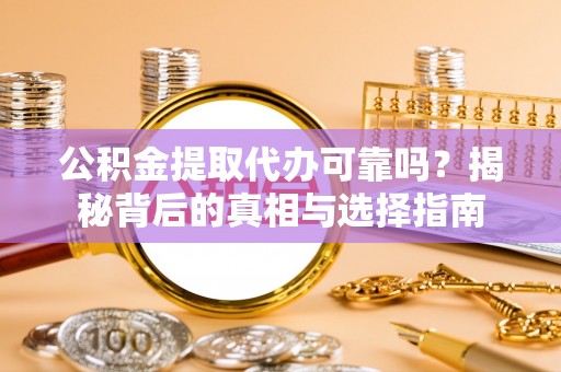 建水公积金提取代办可靠吗？揭秘背后的真相与选择指南