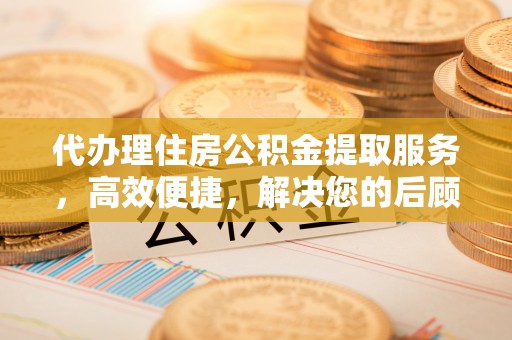 建水代办理住房公积金提取服务，高效便捷，解决您的后顾之忧