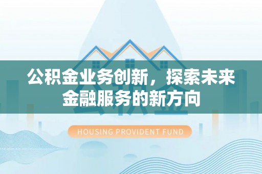 建水公积金业务创新，探索未来金融服务的新方向