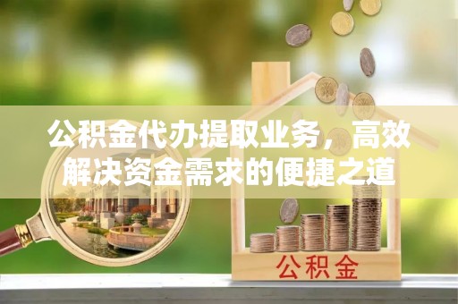 建水公积金代办提取业务，高效解决资金需求的便捷之道