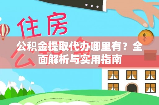 建水公积金提取代办哪里有？全面解析与实用指南