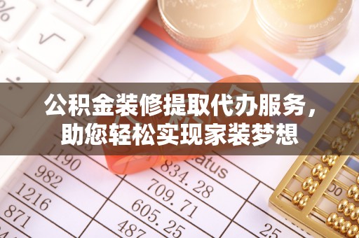 建水公积金装修提取代办服务，助您轻松实现家装梦想