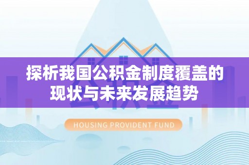 建水探析我国公积金制度覆盖的现状与未来发展趋势