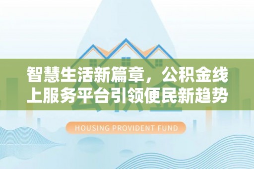 建水智慧生活新篇章，公积金线上服务平台引领便民新趋势