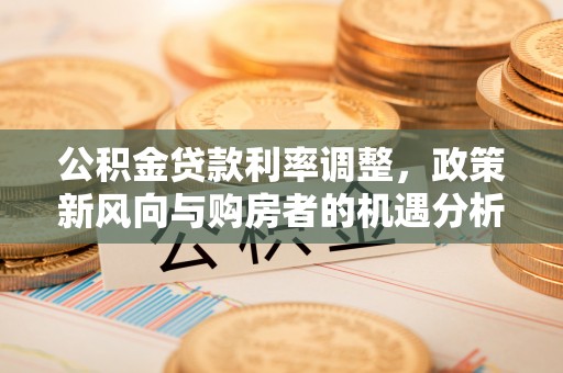建水公积金贷款利率调整，政策新风向与购房者的机遇分析