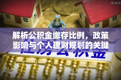 建水解析公积金缴存比例，政策影响与个人理财规划的关键