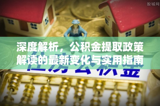 建水深度解析，公积金提取政策解读的最新变化与实用指南